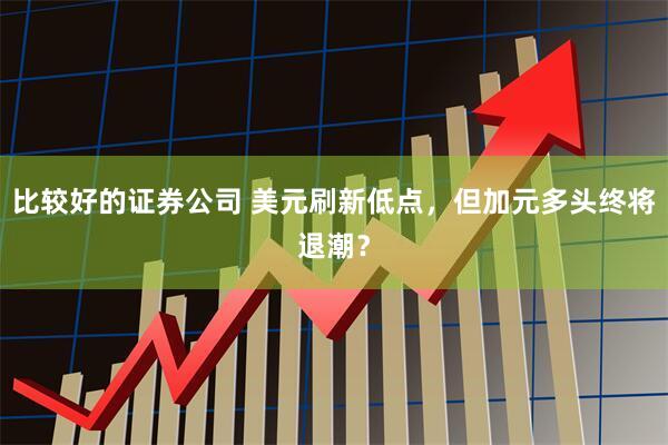 比较好的证券公司 美元刷新低点，但加元多头终将退潮？