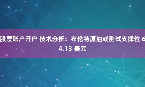 股票账户开户 技术分析：布伦特原油或测试支撑位 64.13 美元