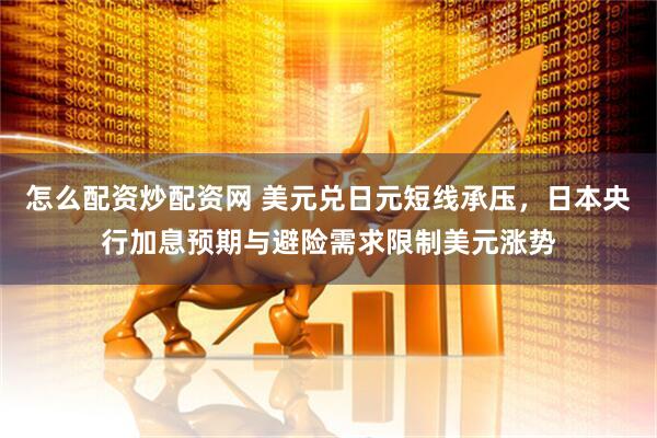 怎么配资炒配资网 美元兑日元短线承压，日本央行加息预期与避险需求限制美元涨势