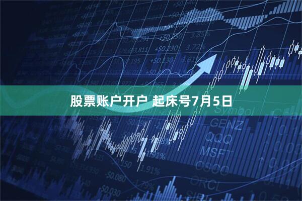 股票账户开户 起床号7月5日