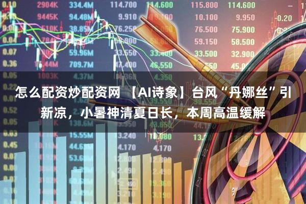 怎么配资炒配资网 【AI诗象】台风“丹娜丝”引新凉，小暑神清夏日长，本周高温缓解