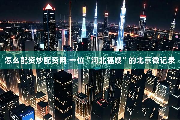 怎么配资炒配资网 一位“河北福嫂”的北京微记录