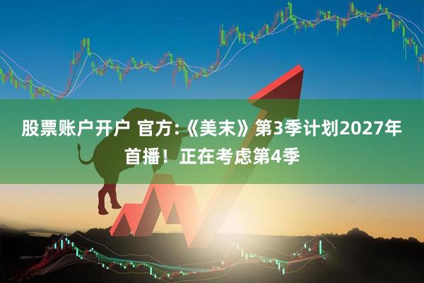 股票账户开户 官方:《美末》第3季计划2027年首播！正在考虑第4季