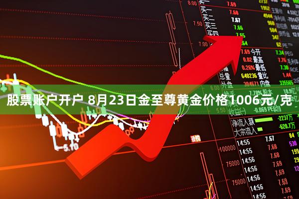 股票账户开户 8月23日金至尊黄金价格1006元/克