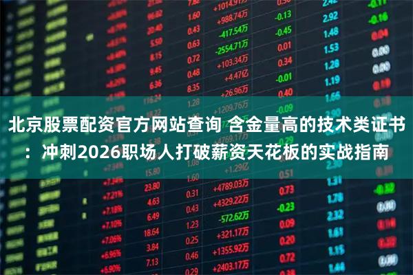 北京股票配资官方网站查询 含金量高的技术类证书：冲刺2026职场人打破薪资天花板的实战指南