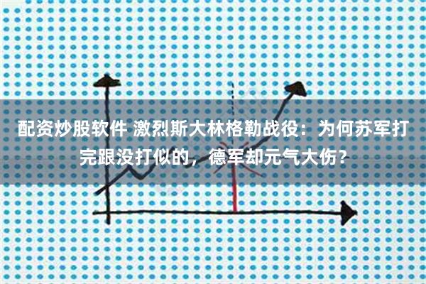 配资炒股软件 激烈斯大林格勒战役：为何苏军打完跟没打似的，德军却元气大伤？