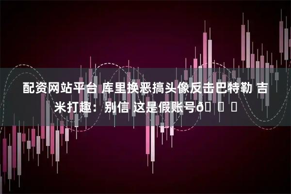 配资网站平台 库里换恶搞头像反击巴特勒 吉米打趣：别信 这是假账号😂