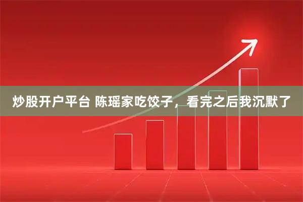 炒股开户平台 陈瑶家吃饺子，看完之后我沉默了