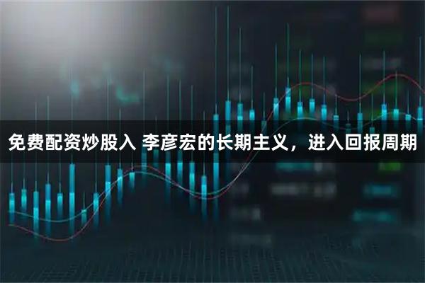 免费配资炒股入 李彦宏的长期主义，进入回报周期