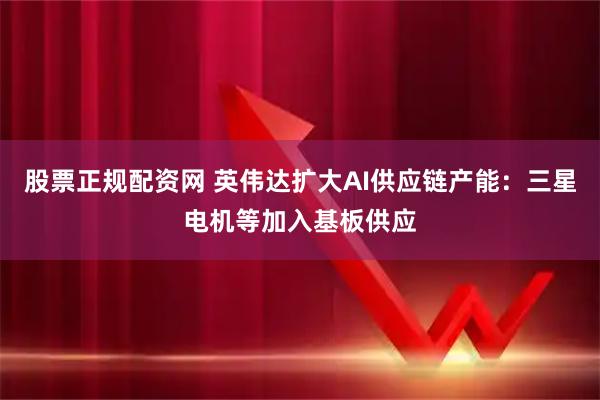 股票正规配资网 英伟达扩大AI供应链产能:三星电机等加入基板供应